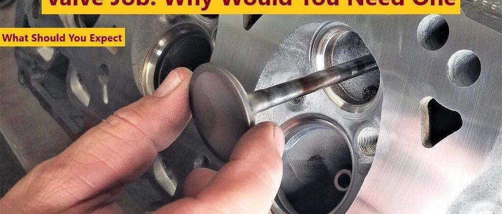 Valve Job: Why Would You Need One - Causes - What To Expect